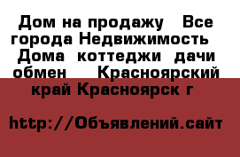 Дом на продажу - Все города Недвижимость » Дома, коттеджи, дачи обмен   . Красноярский край,Красноярск г.